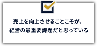 売上を向上させることこそが経営の最重要課題だと思っている